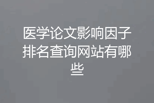 医学论文影响因子排名查询网站有哪些