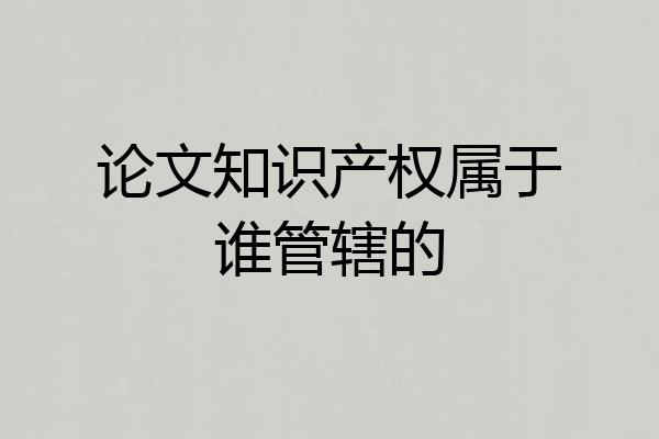 论文知识产权属于谁管辖的