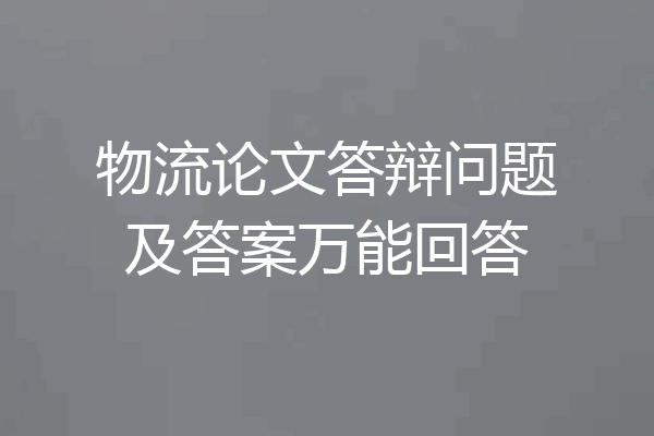 物流论文答辩问题及答案万能回答