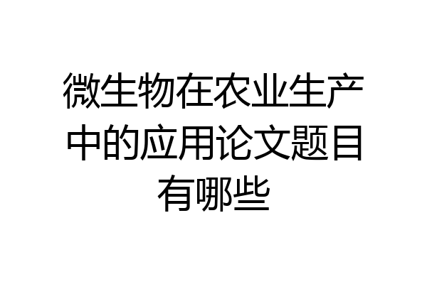 微生物在农业生产中的应用论文题目有哪些