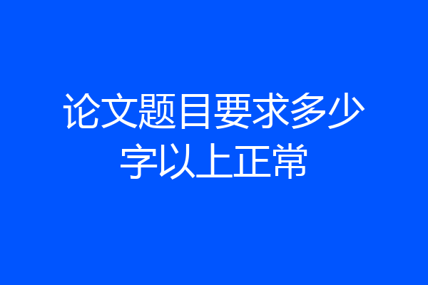 论文题目要求多少字以上正常