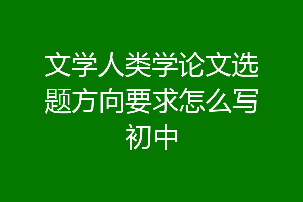 文学人类学论文选题方向要求怎么写初中