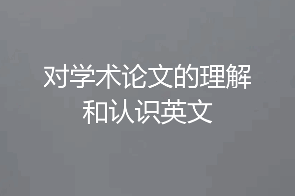 对学术论文的理解和认识英文