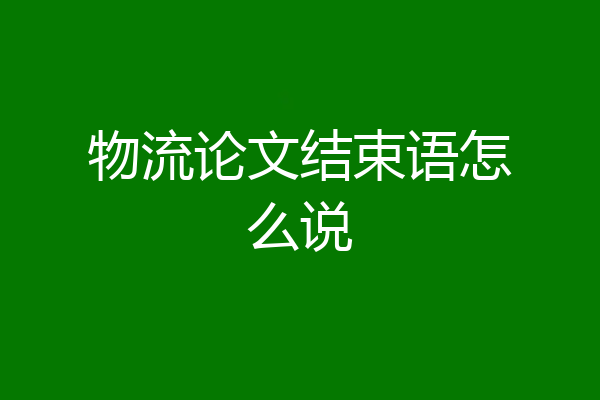 物流论文结束语怎么说