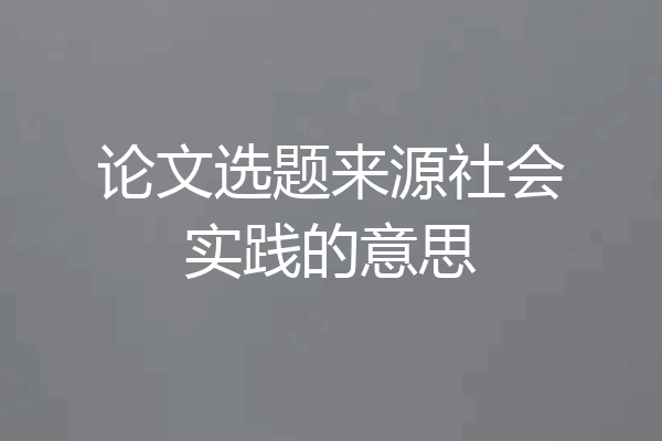 论文选题来源社会实践的意思