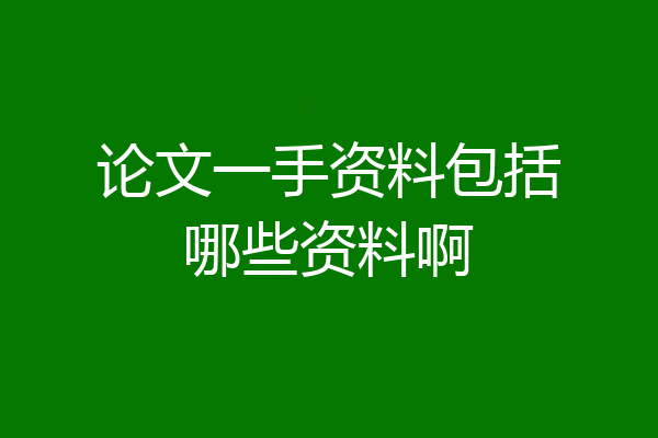 论文一手资料包括哪些资料啊