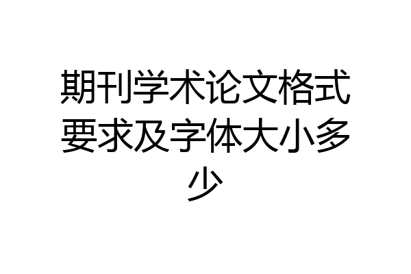期刊学术论文格式要求及字体大小多少