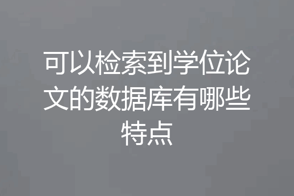 可以检索到学位论文的数据库有哪些特点