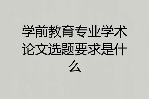 学前教育专业学术论文选题要求是什么