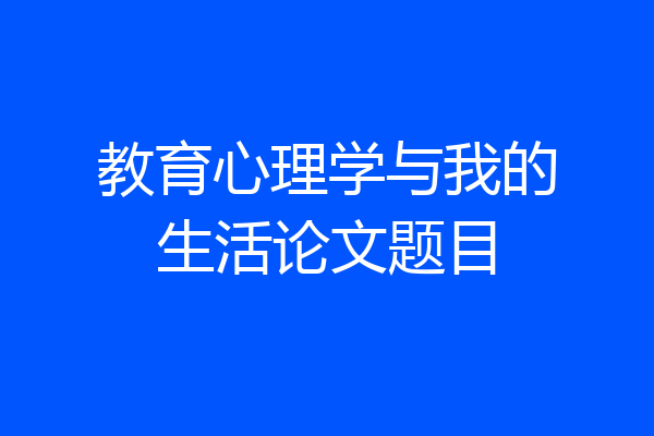 教育心理学与我的生活论文题目