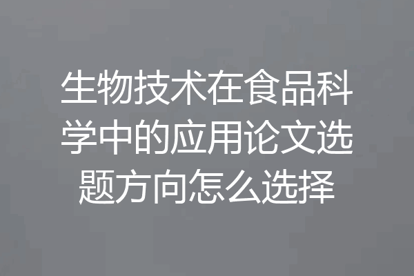 生物技术在食品科学中的应用论文选题方向怎么选择
