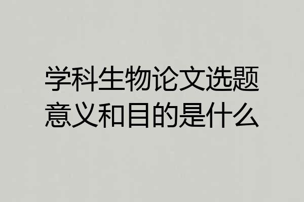 学科生物论文选题意义和目的是什么