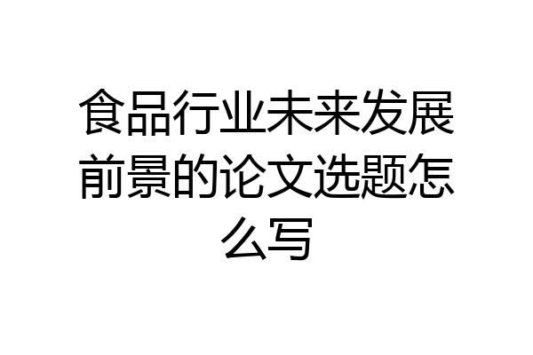 食品行业未来发展前景的论文选题怎么写