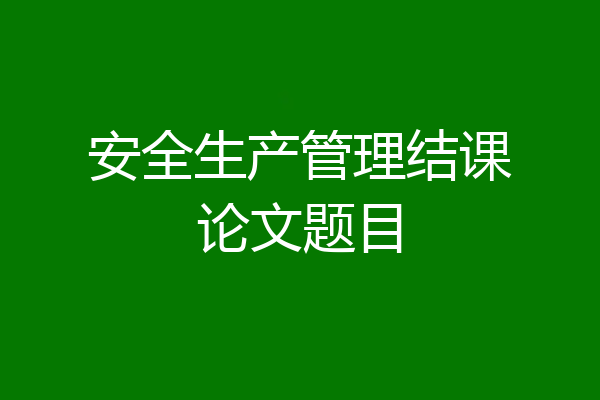 安全生产管理结课论文题目