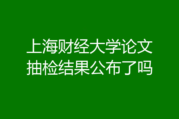 上海财经大学论文抽检结果公布了吗