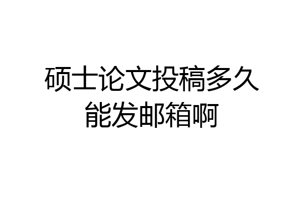 硕士论文投稿多久能发邮箱啊