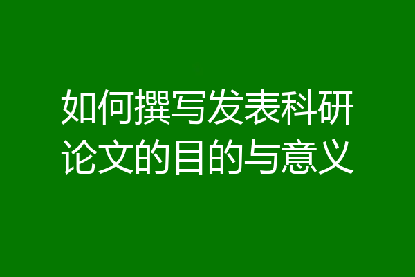 如何撰写发表科研论文的目的与意义
