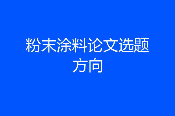 粉末涂料论文选题方向