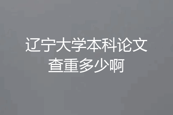 辽宁大学本科论文查重多少啊