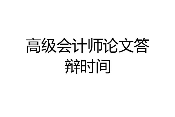高级会计师论文答辩时间