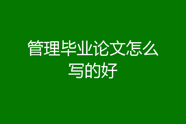 管理毕业论文怎么写的好