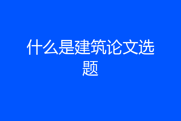 什么是建筑论文选题
