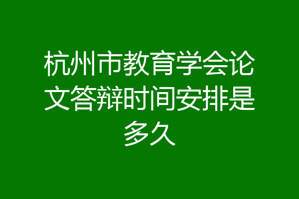 杭州市教育学会论文答辩时间安排是多久