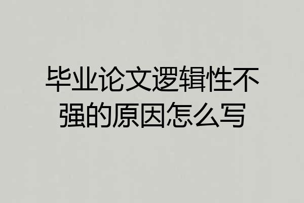 毕业论文逻辑性不强的原因怎么写