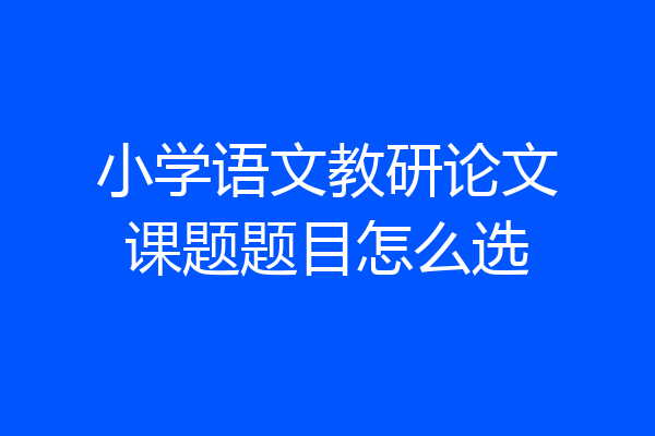 小学语文教研论文课题题目怎么选