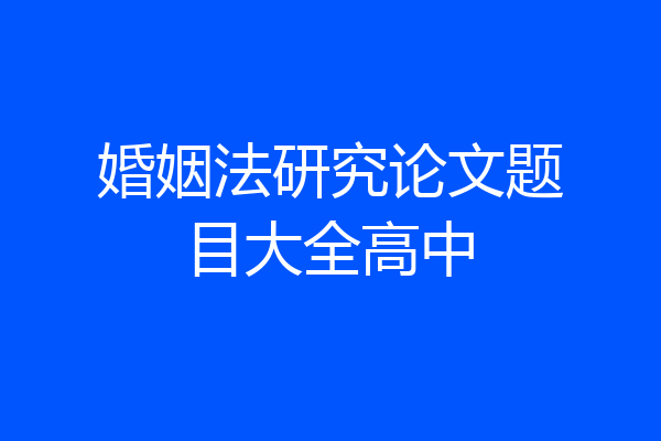 婚姻法研究论文题目大全高中