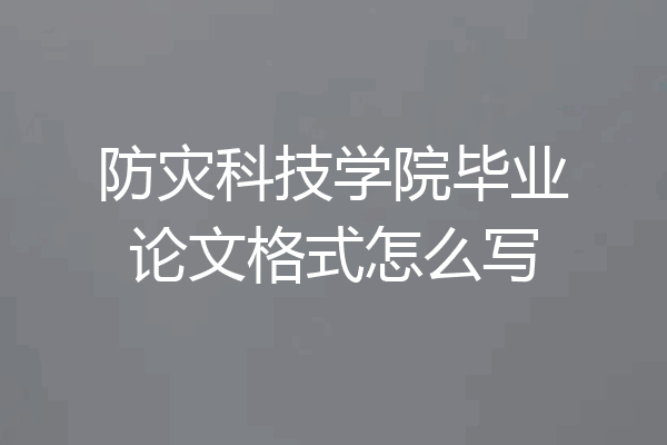 防灾科技学院毕业论文格式怎么写