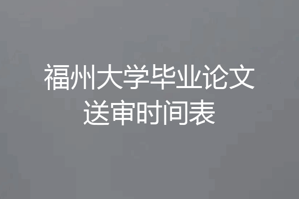 福州大学毕业论文送审时间表
