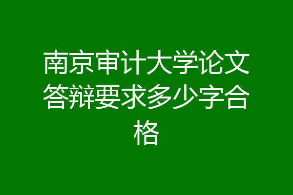 南京审计大学论文答辩要求多少字合格