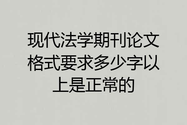 现代法学期刊论文格式要求多少字以上是正常的