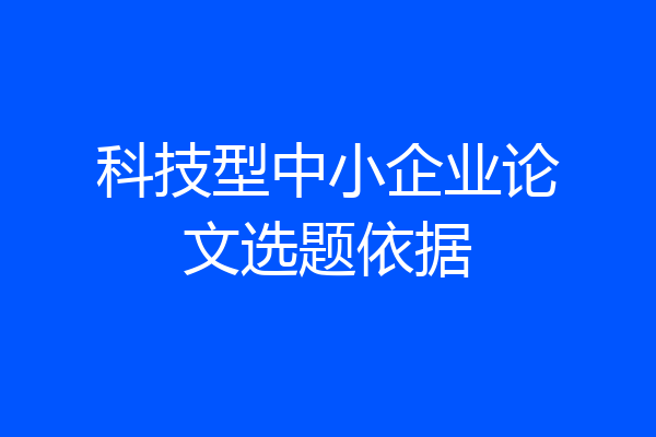 科技型中小企业论文选题依据