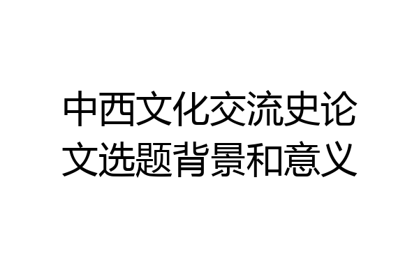 中西文化交流史论文选题背景和意义