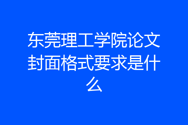 东莞理工学院论文封面格式要求是什么