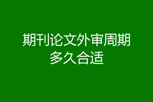 期刊论文外审周期多久合适