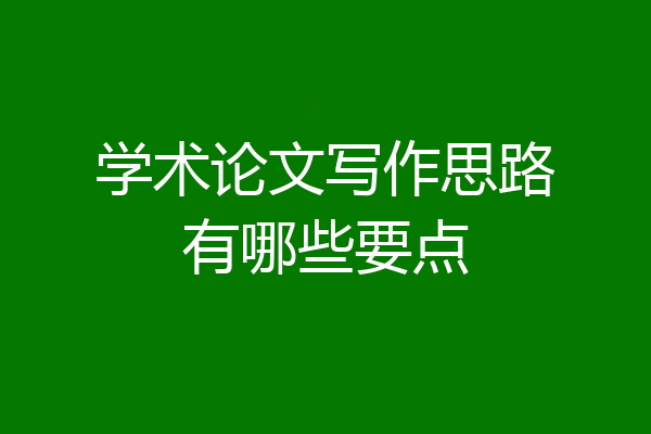 学术论文写作思路有哪些要点