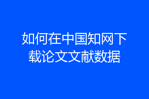 如何在中国知网下载论文文献数据