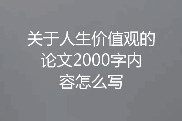 关于人生价值观的论文2000字内容怎么写