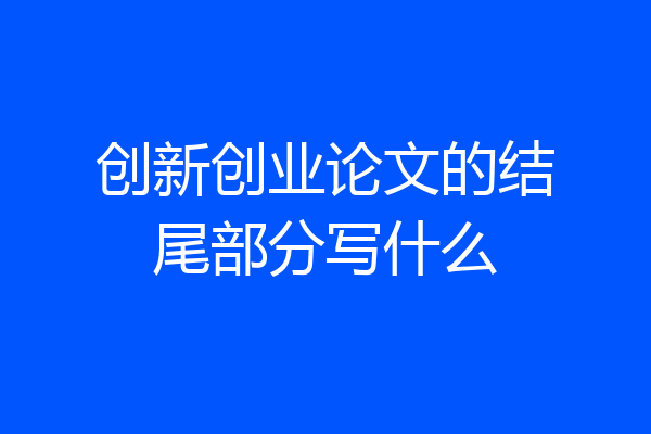 创新创业论文的结尾部分写什么
