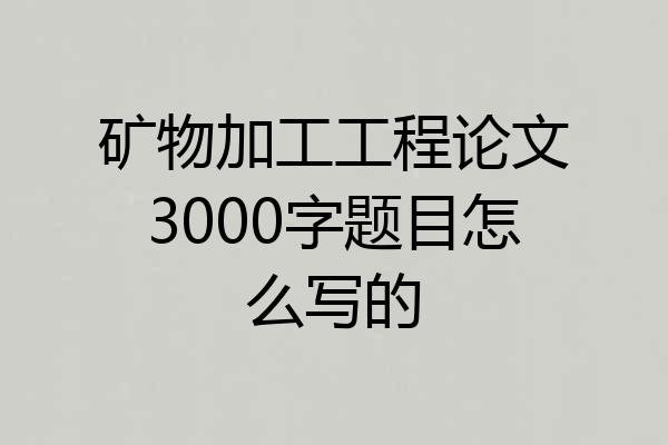 矿物加工工程论文3000字题目怎么写的