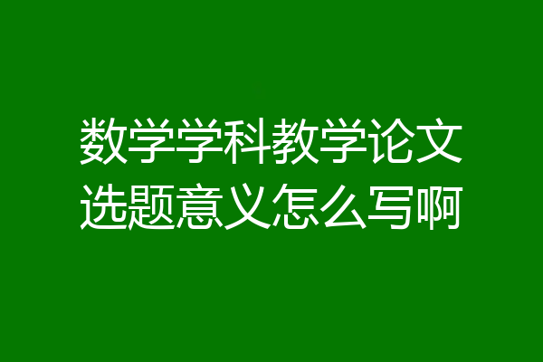 数学学科教学论文选题意义怎么写啊
