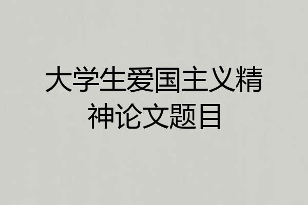 大学生爱国主义精神论文题目