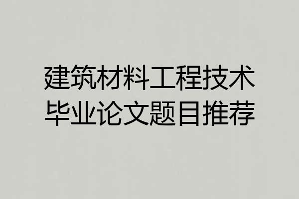 建筑材料工程技术毕业论文题目推荐