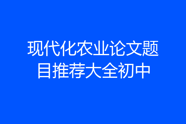 现代化农业论文题目推荐大全初中