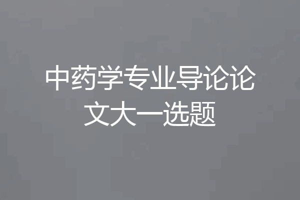 中药学专业导论论文大一选题