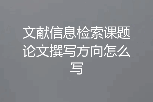 文献信息检索课题论文撰写方向怎么写