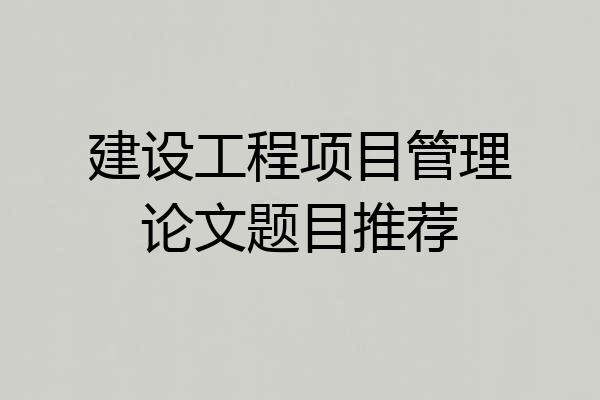 建设工程项目管理论文题目推荐